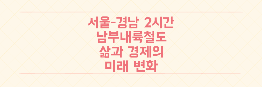 서울에서 경남까지 2시간! 남부내륙철도 착공이 바꿔놓을 당신의 삶과 지역 경제의 미래