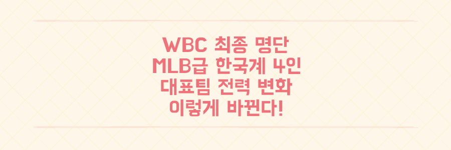 WBC 최종 명단 공개: MLB급 한국계 선수 4인 합류, 대표팀 전력 이렇게 바뀐다!