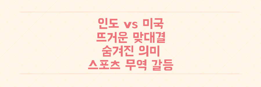 스포츠부터 무역 갈등까지, 인도와 미국의 흥미진진한 맞대결 숨겨진 의미 파헤치기