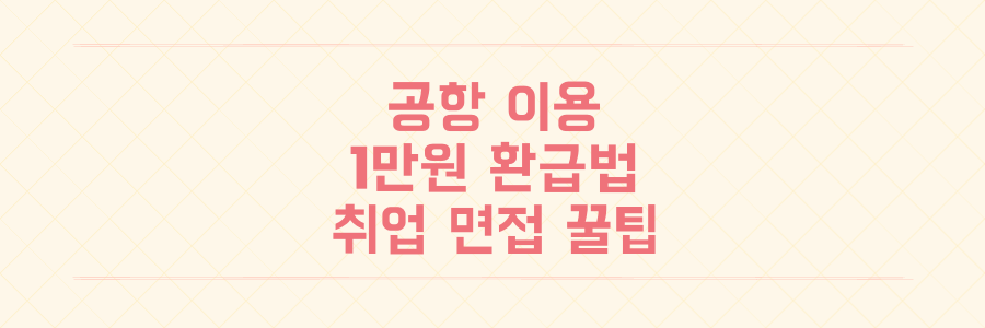 한국공항공사 이용부터 취업까지: 최대 1만원 환급받는 법 & 면접 꿀팁 대방출