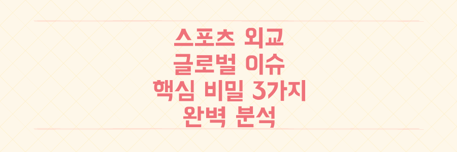 스포츠와 외교, 겉과 속을 꿰뚫는 글로벌 이슈 해석의 결정적 비밀 3가지