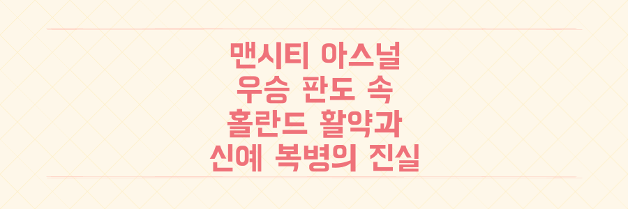 맨시티 vs 아스널, 홀란드 활약과 신예 복병이 뒤흔드는 EPL 우승 판도 속 숨겨진 진실