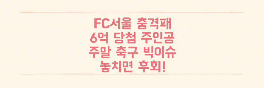 FC서울 충격패부터 6억 당첨 주인공까지, 놓치면 후회할 주말 축구 빅이슈 총정리