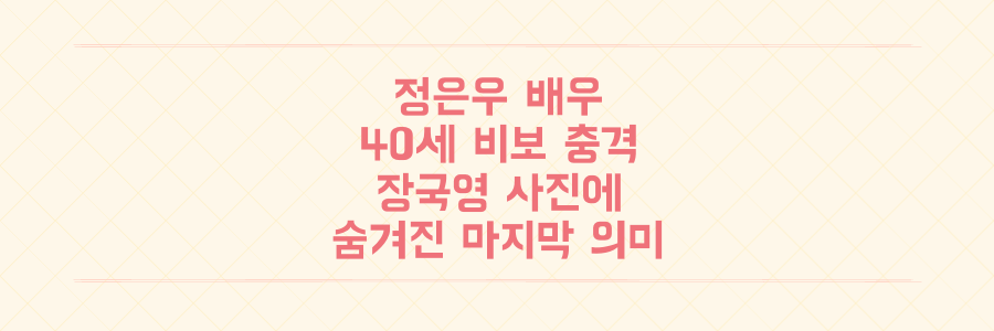 배우 정은우 40세 갑작스러운 비보, SNS 장국영 사진에 숨겨진 마지막 의미는?