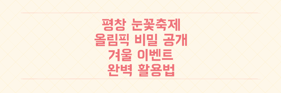 평창 눈꽃축제부터 올림픽 선수들의 비밀까지, 놓치면 후회할 겨울 이벤트 완벽 활용법
