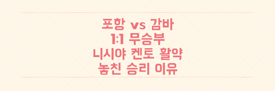 포항 vs 감바 오사카 1-1 무승부, 신예 니시야 켄토 활약과 놓친 승리의 진짜 이유