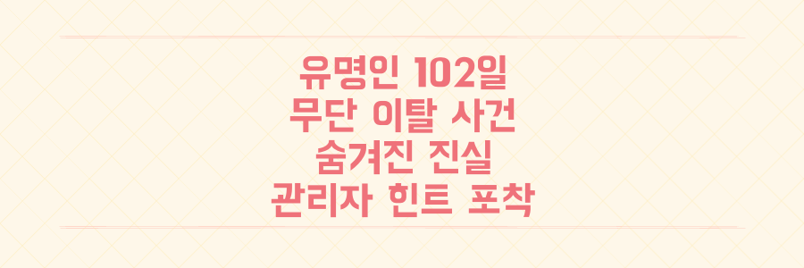 유명인 102일 복무 무단 이탈, 관리자 힌트 뒤에 숨겨진 충격적인 진실 파헤치기