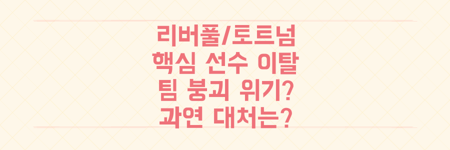 리버풀/토트넘 핵심 선수 이탈 비상! 이대로 팀은 무너질까?