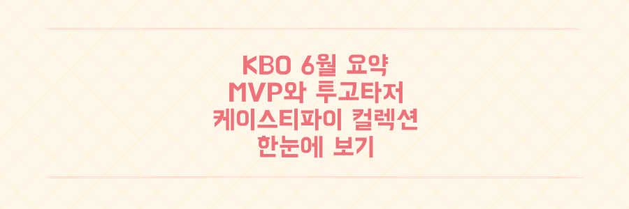 KBO 6월 리그 핵심 총정리: MVP부터 투고타저, 케이스티파이 컬렉션까지 한눈에