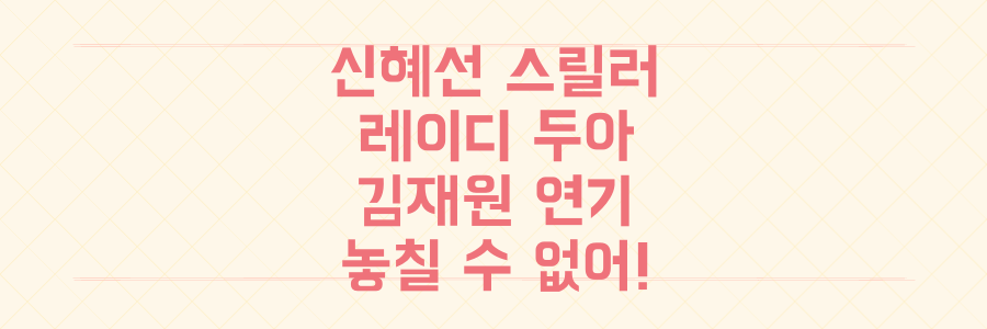 신혜선 스릴러 '레이디 두아'에서 절대 놓치면 안 될 김재원 연기력 폭발 포인트 3가지