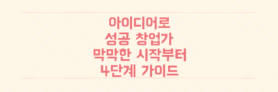 아이디어만 있다면 당신도 성공 창업가! 막막한 시작부터 비즈니스 구축까지 4단계 핵심 가이드