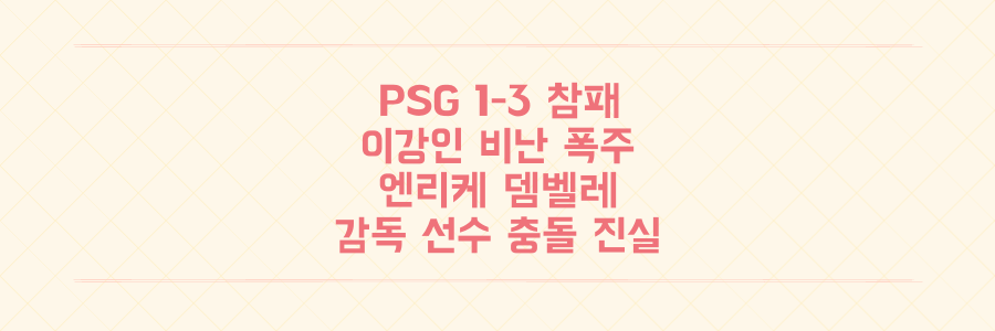 PSG 1-3 대참패, 이강인에게 쏟아진 비난과 엔리케-뎀벨레 충돌의 진실은?