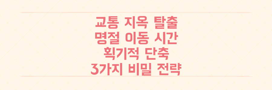 설 연휴 교통 지옥 탈출! 당신의 명절 이동 시간을 획기적으로 줄이는 3가지 비밀 전략