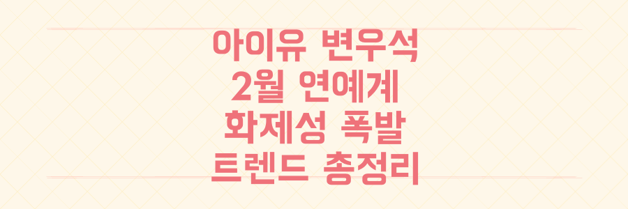 아이유 변우석부터 음악 예능까지! 2월 연예계 화제성 폭발 트렌드 총정리