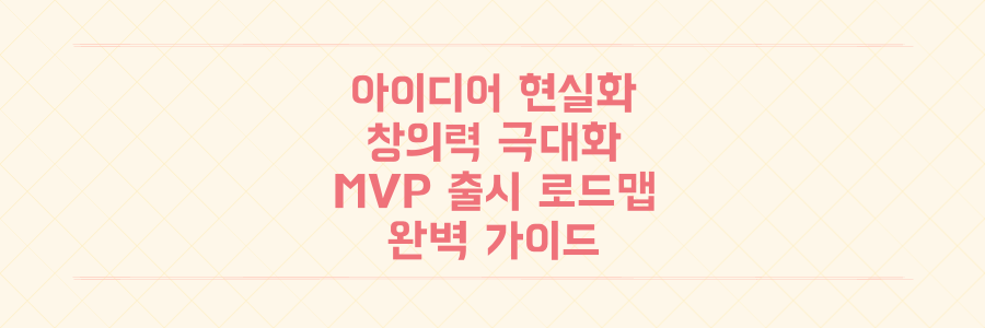 막연한 아이디어를 현실로! 창의력 극대화부터 MVP 출시까지의 완벽 로드맵 공개