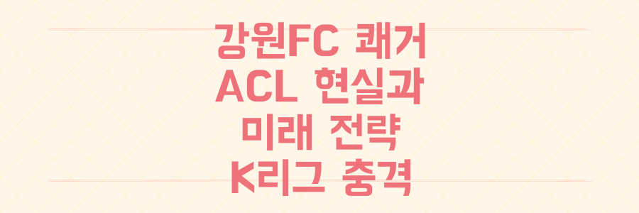 강원FC 쾌거 뒤에 숨겨진 K리그의 충격적인 아시아 챔피언스리그 현실과 미래 전략