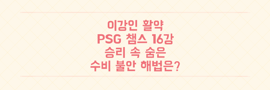 이강인 활약 PSG 챔스 16강 진출, 승리 속 숨겨진 수비 불안 해법은?