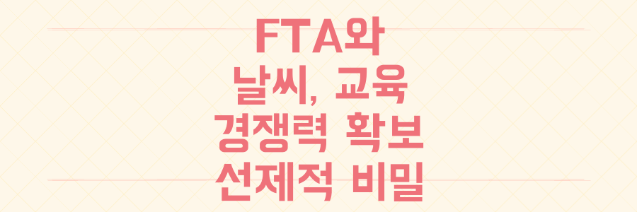 FTA, 날씨, 교육에서 발견한 글로벌 경쟁력 확보를 위한 선제적 준비의 비밀