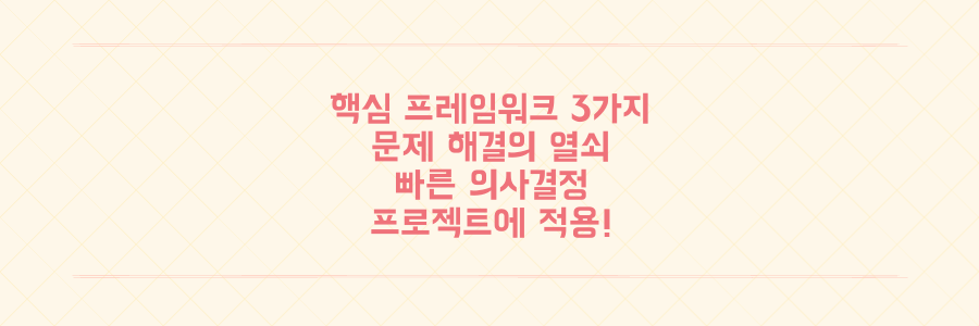복잡한 문제 해결과 빠른 의사결정을 위한 3가지 핵심 프레임워크: 지금 바로 당신의 프로젝트에 적용하세요.