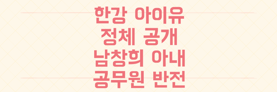 남창희 아내의 놀라운 정체: '한강 아이유'에서 공무원이 되기까지의 반전 스토리