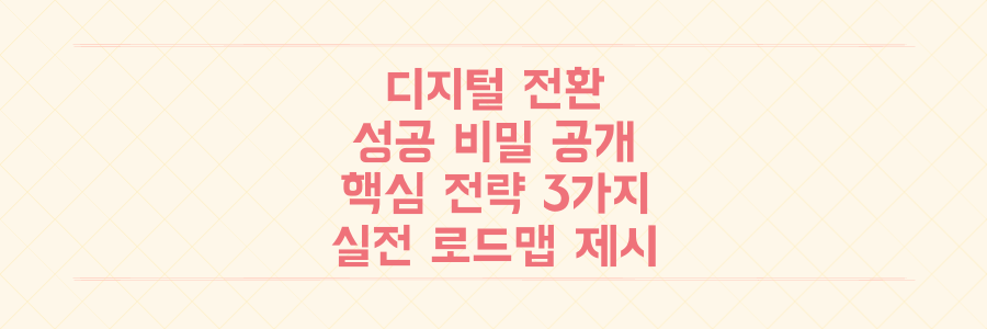 디지털 전환 성공의 비밀: 놓치면 망하는 비즈니스 핵심 전략 3가지와 실전 로드맵