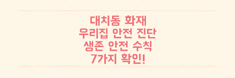 대치동 아파트 화재, 당신의 집은 안전한가요? 지금 당장 확인해야 할 생존 안전 수칙 7가지