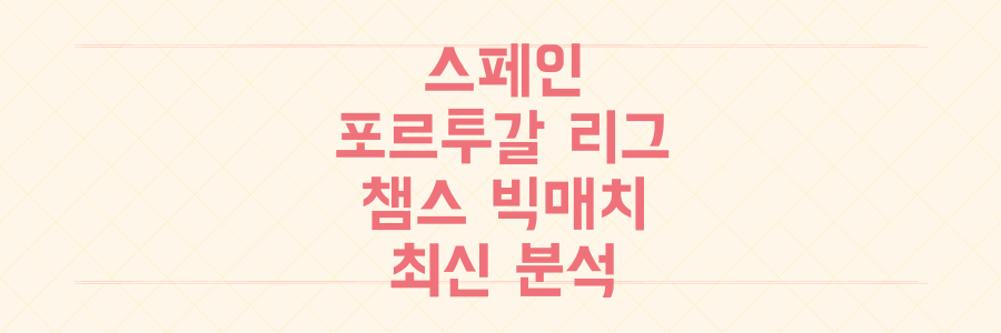 스페인-포르투갈 리그 전쟁과 챔피언스리그 빅매치 결과, 놓치면 후회할 최신 분석 총정리