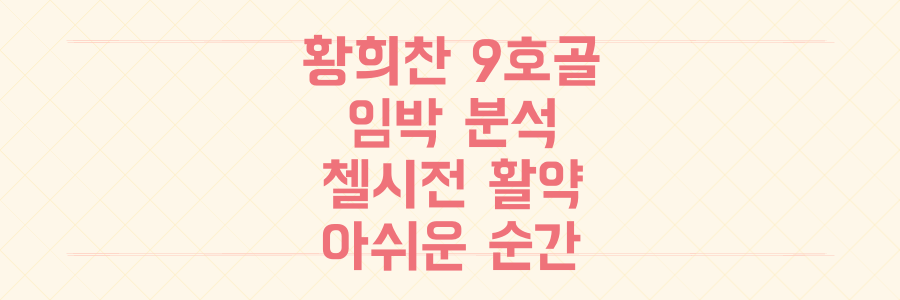 황희찬 9호골 임박? 첼시전 활약부터 아쉬운 순간까지 완벽 분석하는 법
