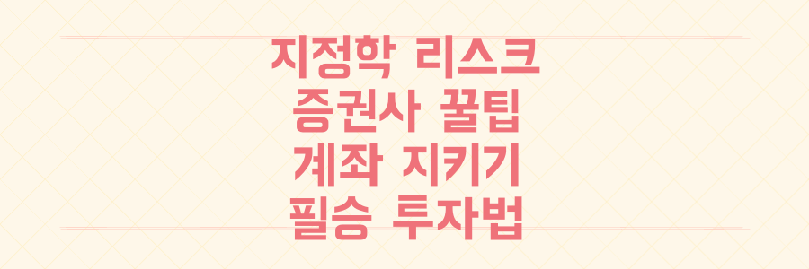 지정학적 리스크 공포 속, 증권사 꿀팁으로 계좌 지키고 수익 내는 필승 투자 전략