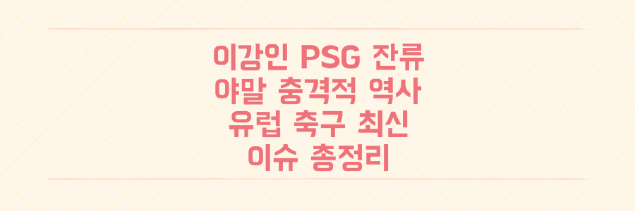 이강인 PSG 잔류부터 라리가 신성 야말의 충격적인 역사까지, 유럽 축구 최신 이슈 총정리