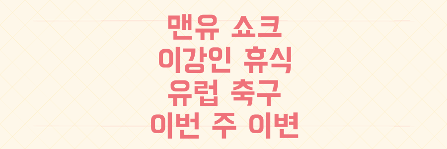 맨유 충격패부터 이강인 휴식까지, 이번 주 유럽 축구 이변의 모든 것, 놓치면 후회합니다.