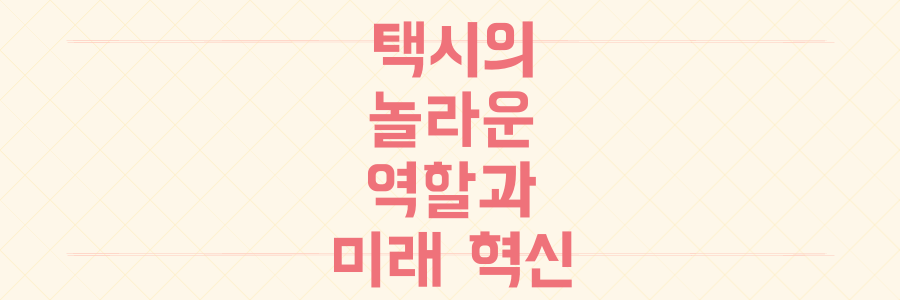 생존부터 관광까지, 택시가 보여주는 놀라운 역할과 미래 혁신을 단숨에 파헤치세요.