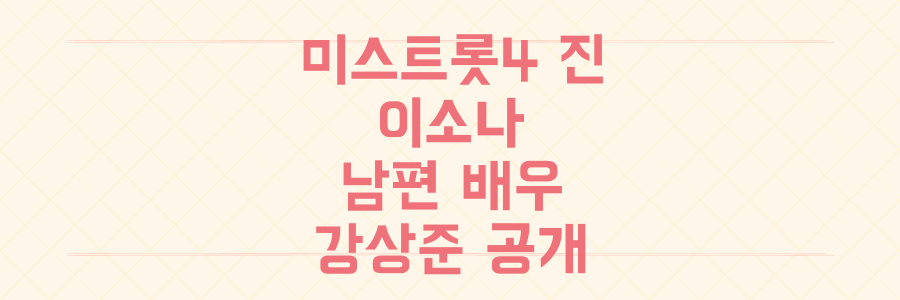 미스트롯4 진 이소나 남편 배우 강상준의 '반전 결혼 생활' 전격 공개