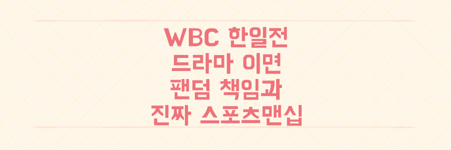 WBC 한일전 드라마의 이면: 승리보다 중요한 팬덤의 숨겨진 책임과 진짜 스포츠맨십