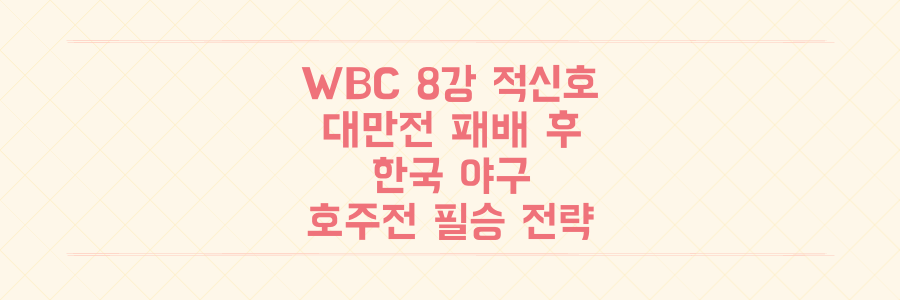 WBC 8강 적신호: 대만전 패배 후 한국 야구 대표팀의 '벼랑 끝' 호주전 필승 전략 분석