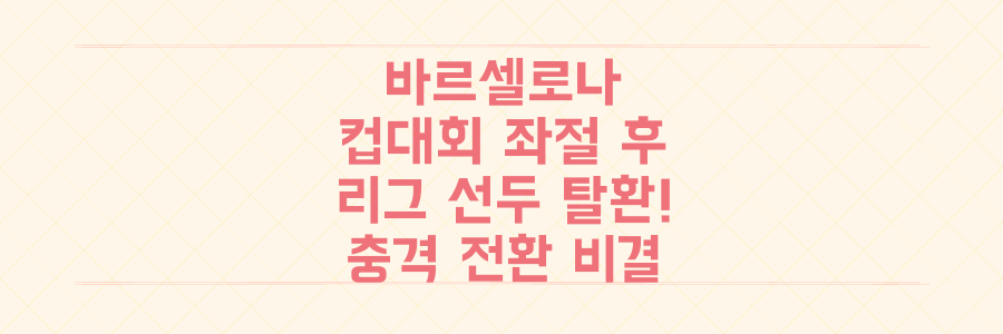 바르셀로나, 컵대회 좌절 딛고 리그 선두 탈환! 이 충격적인 전환의 비결은?
