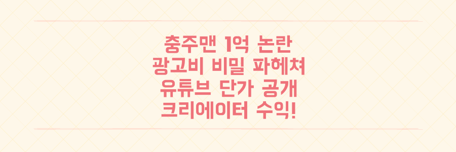 충주맨 1억 광고비 논란, 유튜브 크리에이터 광고 단가의 비밀을 파헤치다