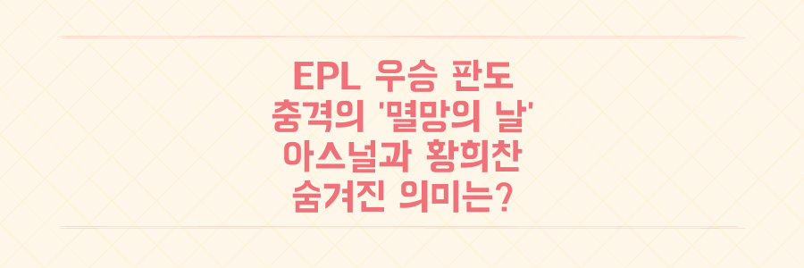EPL 우승 경쟁 판도 뒤흔든 충격적인 '멸망의 날', 아스널과 황희찬 결장팀의 숨겨진 의미는?