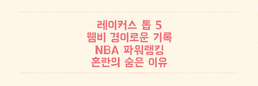 레이커스 톱 5 진입부터 웸비의 경이로운 기록까지, NBA 파워랭킹 대혼란의 숨겨진 이유를 파헤치다