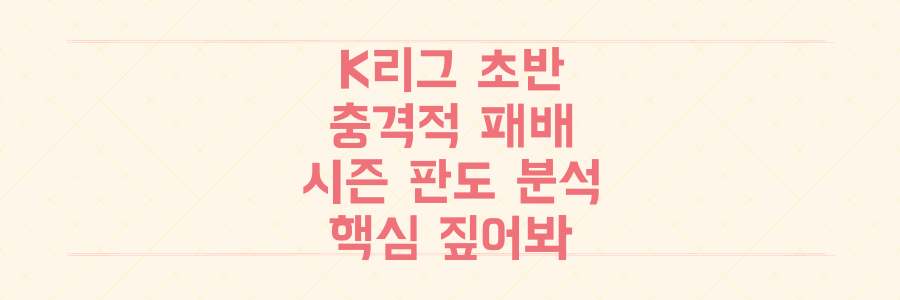 K리그 초반 희비 엇갈린 충격 패배! 예측 불가능한 시즌 판도 핵심 분석
