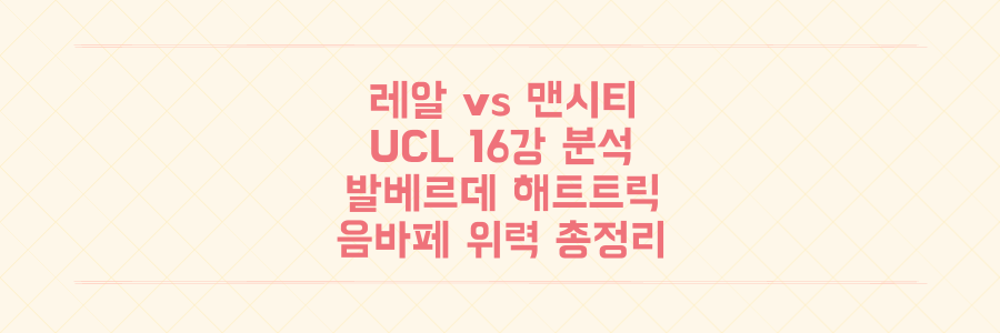 UCL 16강 레알 마드리드 vs 맨시티, 발베르데 해트트릭부터 음바페 위력까지 모든 분석 총정리