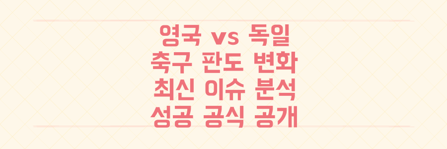 유럽 축구 판도 뒤집을 영국 vs 독일 리그 최신 이슈와 숨겨진 성공 공식 대공개