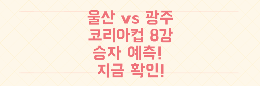 울산 현대 vs 광주 FC 코리아컵 8강 예측: 승자는 지금 확인하세요