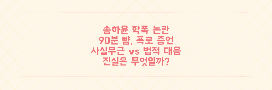 송하윤 학폭 논란 격화: 폭로자 "90분 뺨" vs 사실무근, 법적 공방 진실은?
