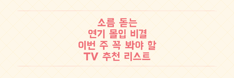 배우들의 소름 돋는 연기 몰입 비결과 이번 주 꼭 봐야 할 TV 추천 리스트