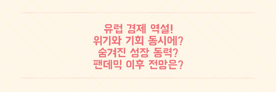팬데믹 후 유럽 경제의 충격적 역설: 위기 속 숨겨진 기회는?