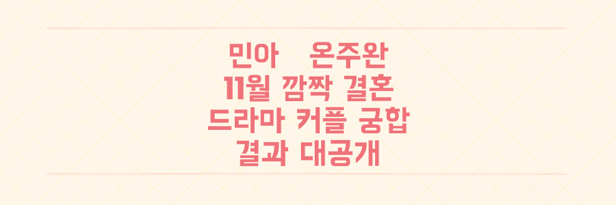 걸스데이 민아♥배우 온주완 11월 결혼 깜짝 발표! 드라마 커플 궁합 결과는?