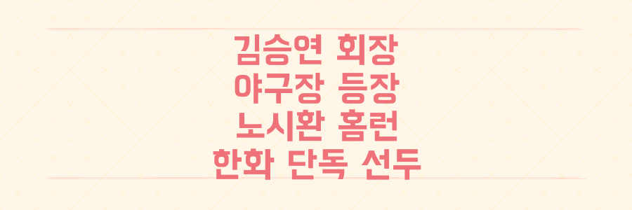 김승연 회장 야구장 깜짝 등장! 노시환 끝내기 홈런 한화 단독 선두 비밀은?