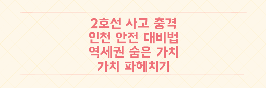 서울 2호선 사고 충격! 인천 안전 대비법과 역세권 숨은 가치 파헤치기