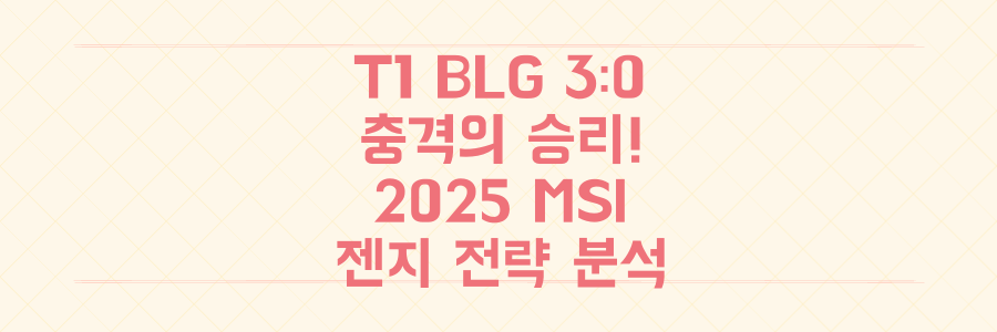 T1 BLG 3대0 충격 승리! 2025 MSI 젠지 나와 외친 전략 분석
